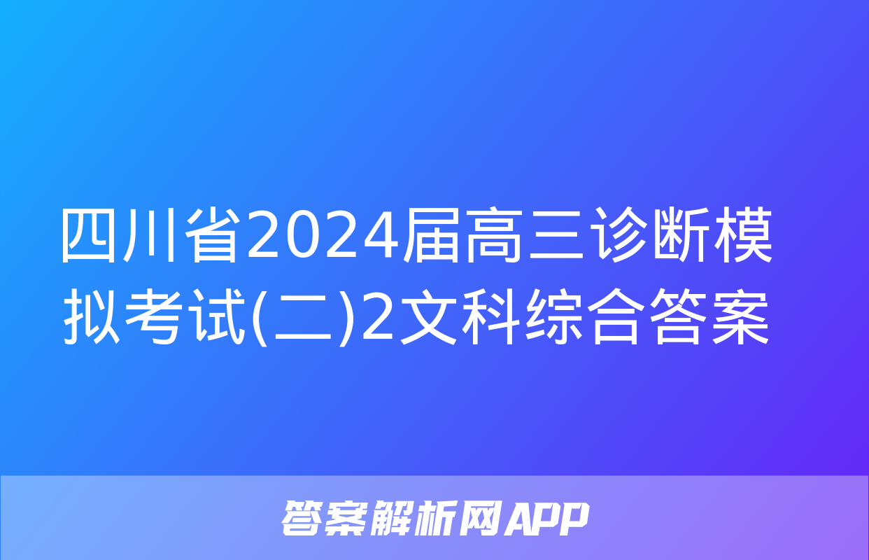 四川省2024届高三诊断模拟考试(二)2文科综合答案