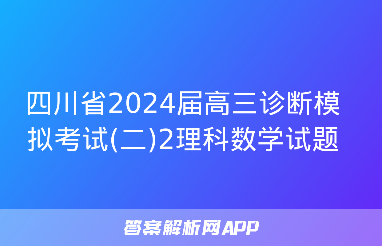 四川省2024届高三诊断模拟考试(二)2理科数学试题