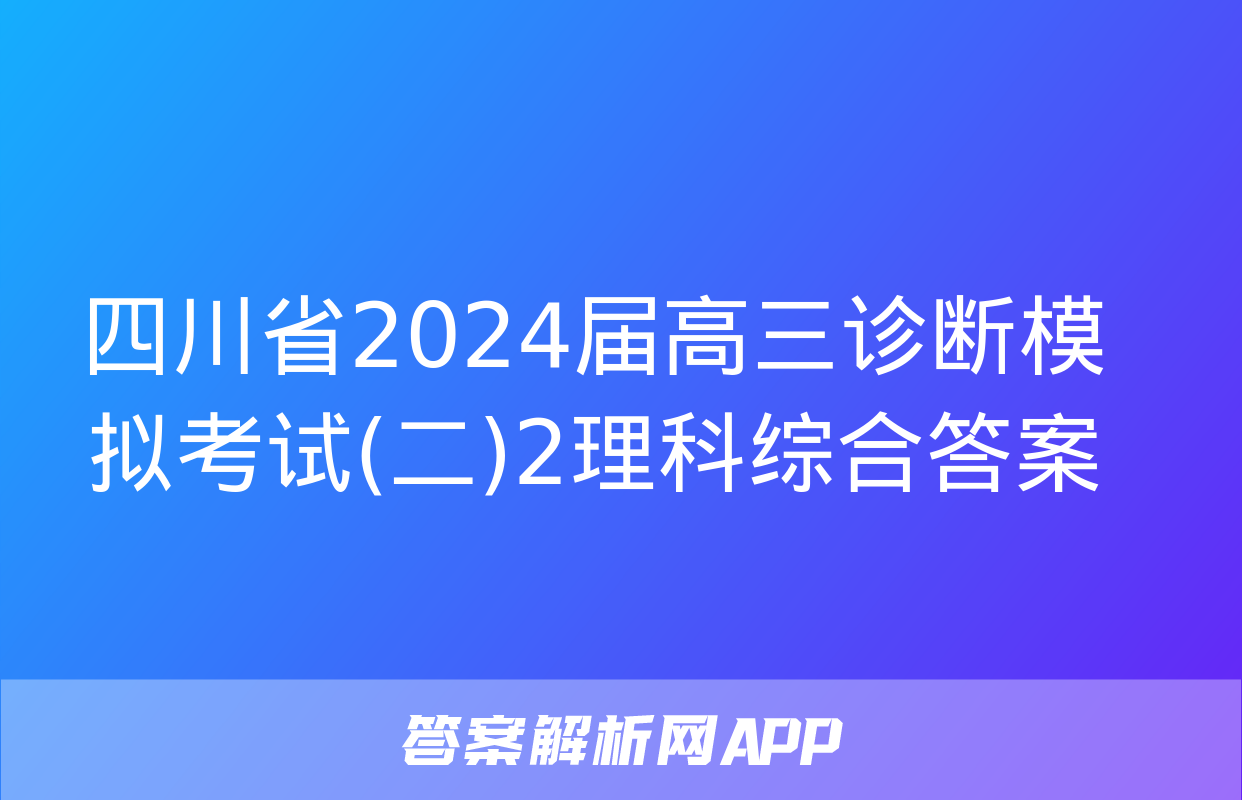 四川省2024届高三诊断模拟考试(二)2理科综合答案