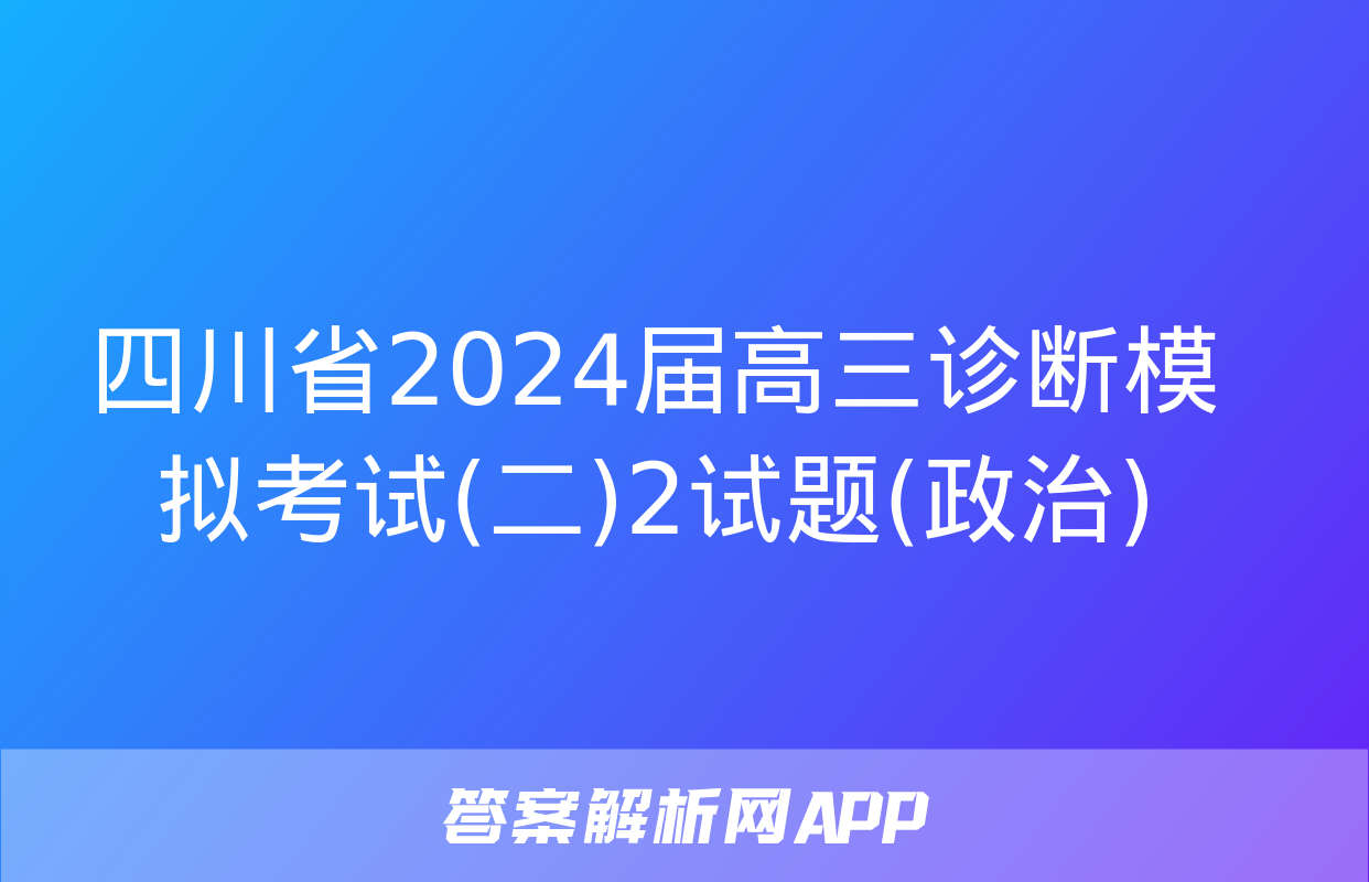 四川省2024届高三诊断模拟考试(二)2试题(政治)