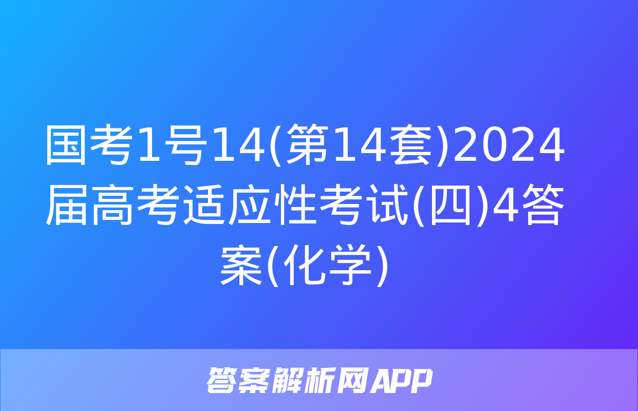 国考1号14(第14套)2024届高考适应性考试(四)4答案(化学)