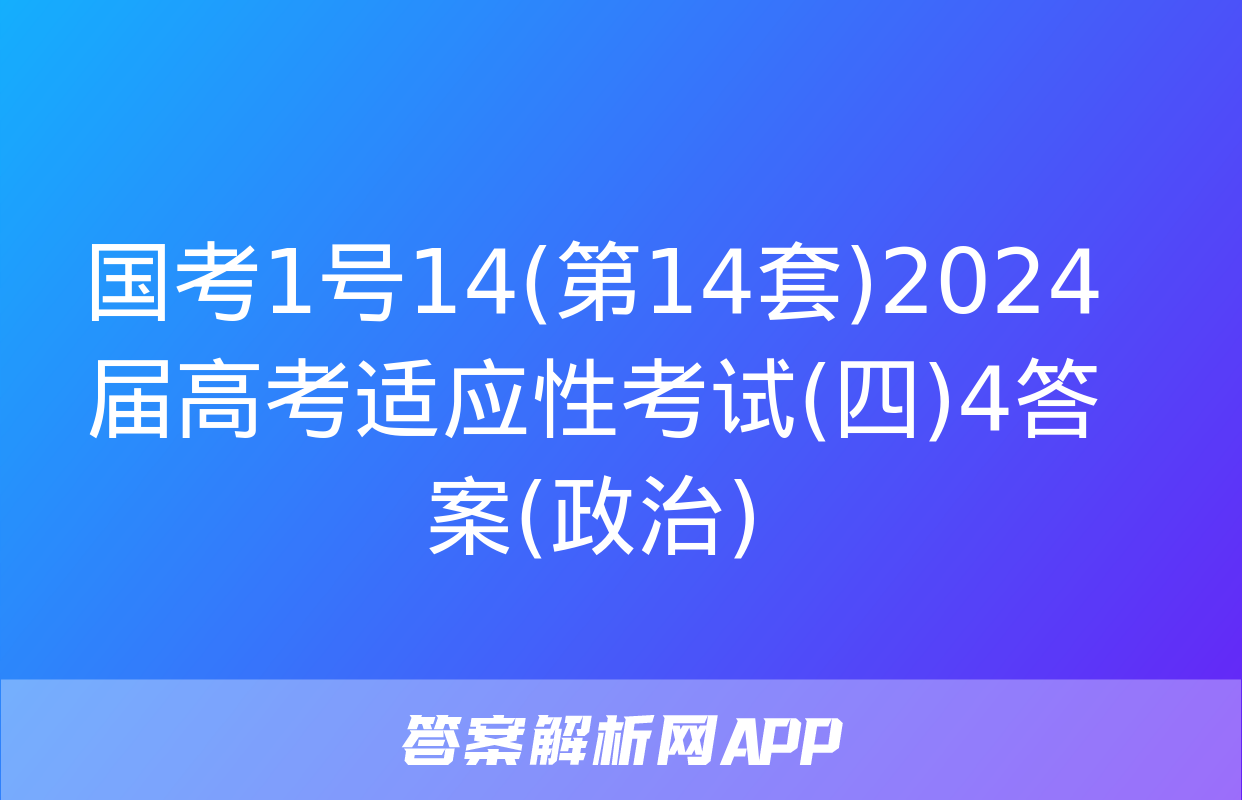 国考1号14(第14套)2024届高考适应性考试(四)4答案(政治)