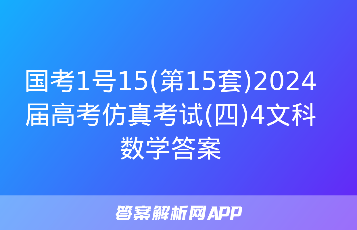 国考1号15(第15套)2024届高考仿真考试(四)4文科数学答案