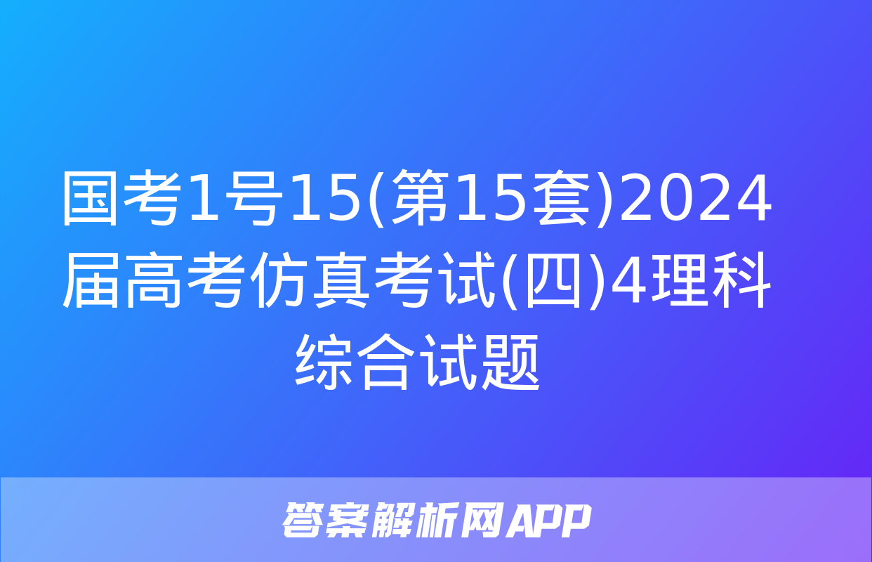 国考1号15(第15套)2024届高考仿真考试(四)4理科综合试题