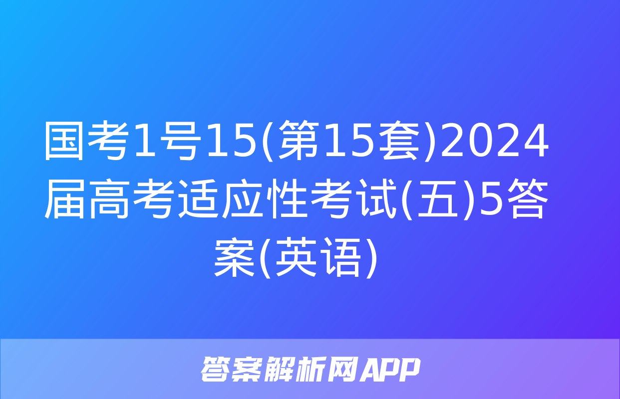 国考1号15(第15套)2024届高考适应性考试(五)5答案(英语)