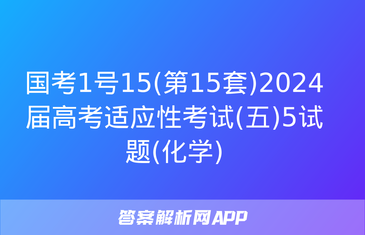 国考1号15(第15套)2024届高考适应性考试(五)5试题(化学)