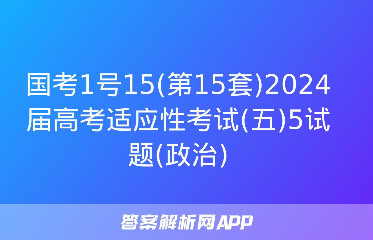 国考1号15(第15套)2024届高考适应性考试(五)5试题(政治)