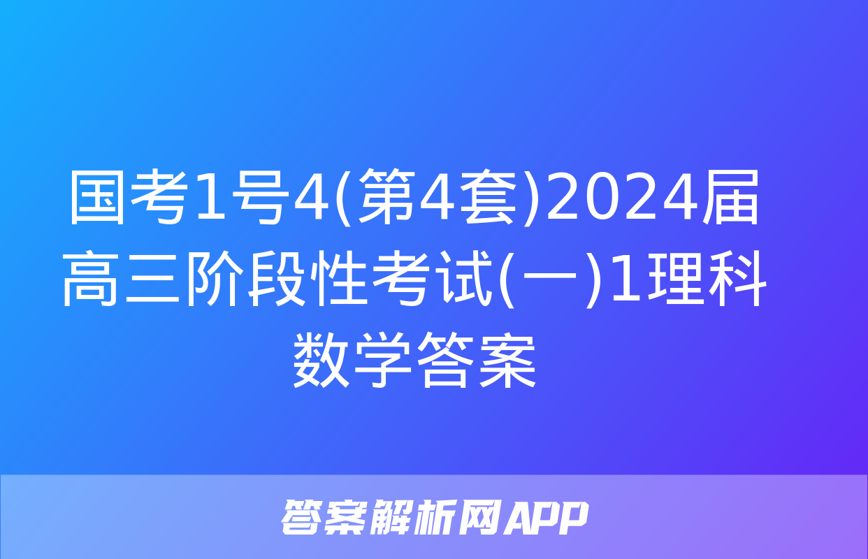 国考1号4(第4套)2024届高三阶段性考试(一)1理科数学答案