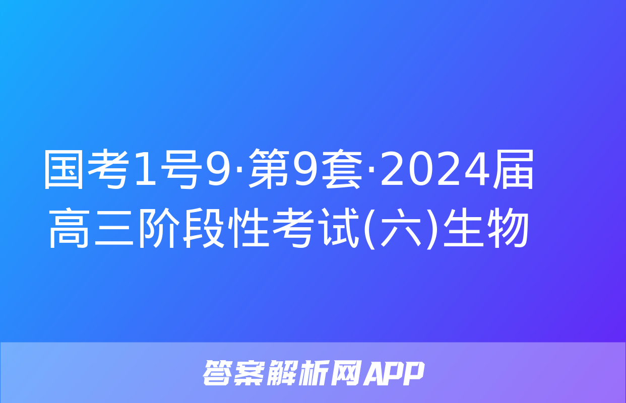 国考1号9·第9套·2024届高三阶段性考试(六)生物