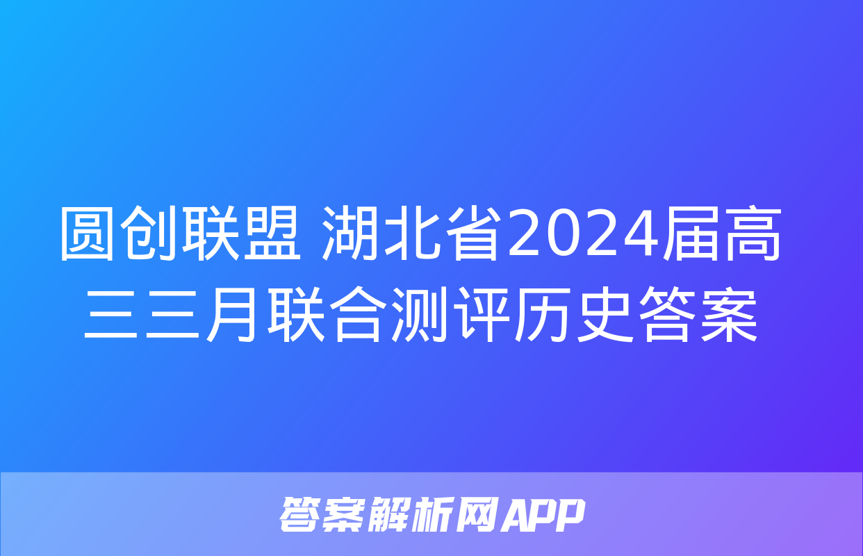 圆创联盟 湖北省2024届高三三月联合测评历史答案