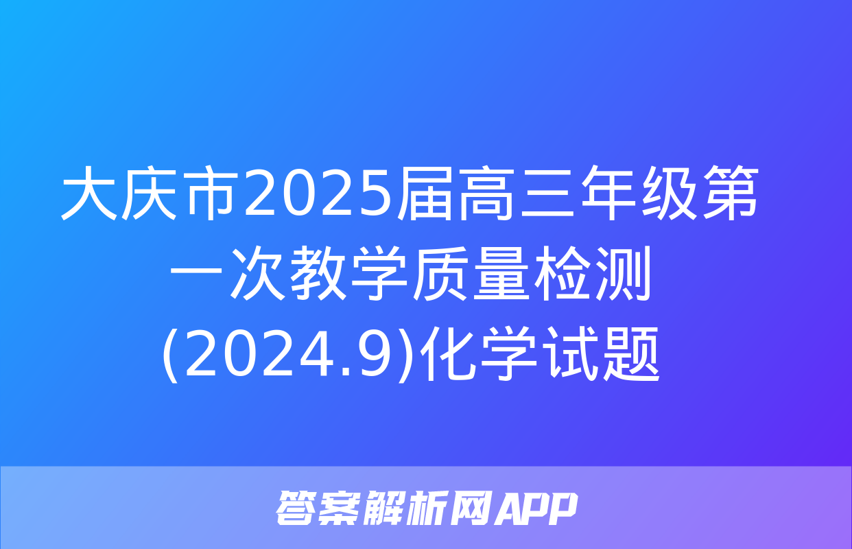 大庆市2025届高三年级第一次教学质量检测(2024.9)化学试题