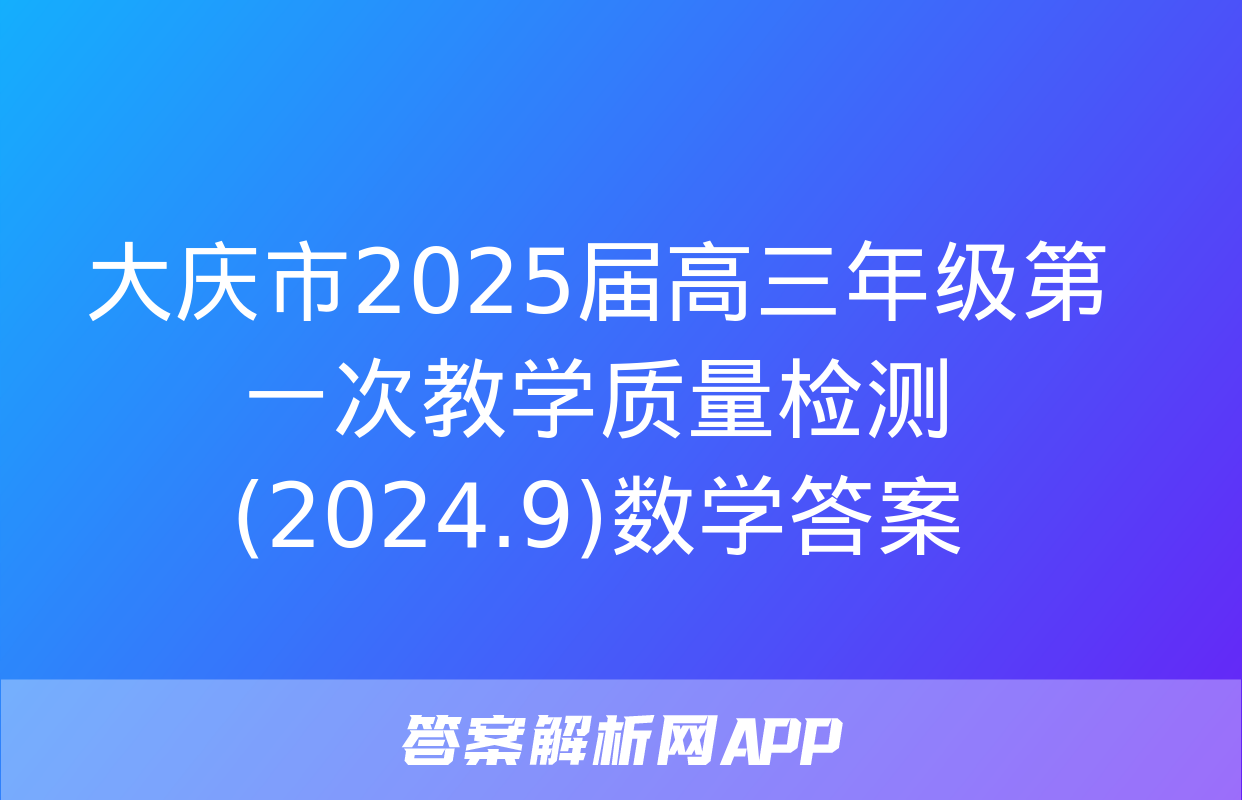 大庆市2025届高三年级第一次教学质量检测(2024.9)数学答案