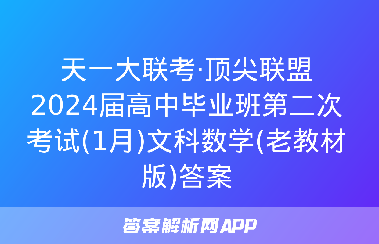 天一大联考·顶尖联盟 2024届高中毕业班第二次考试(1月)文科数学(老教材版)答案