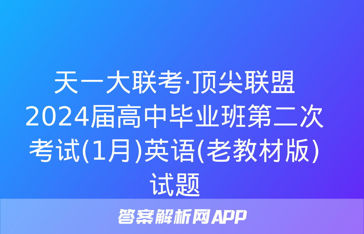 天一大联考·顶尖联盟 2024届高中毕业班第二次考试(1月)英语(老教材版)试题