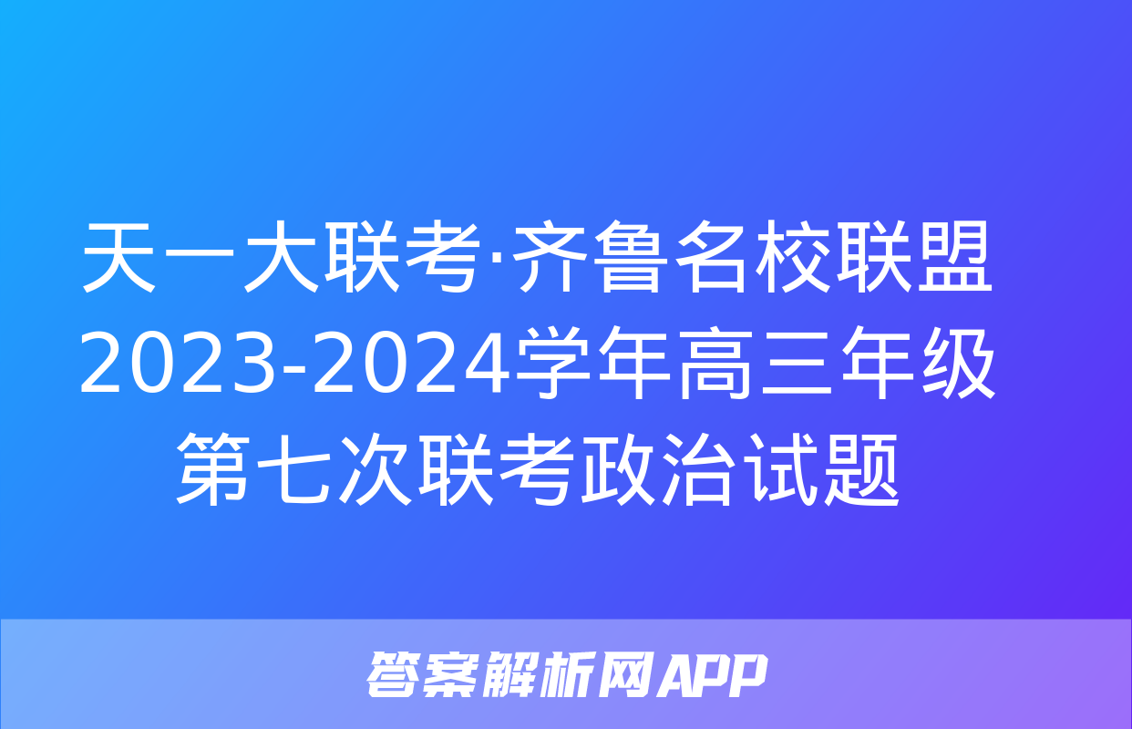 天一大联考·齐鲁名校联盟2023-2024学年高三年级第七次联考政治试题