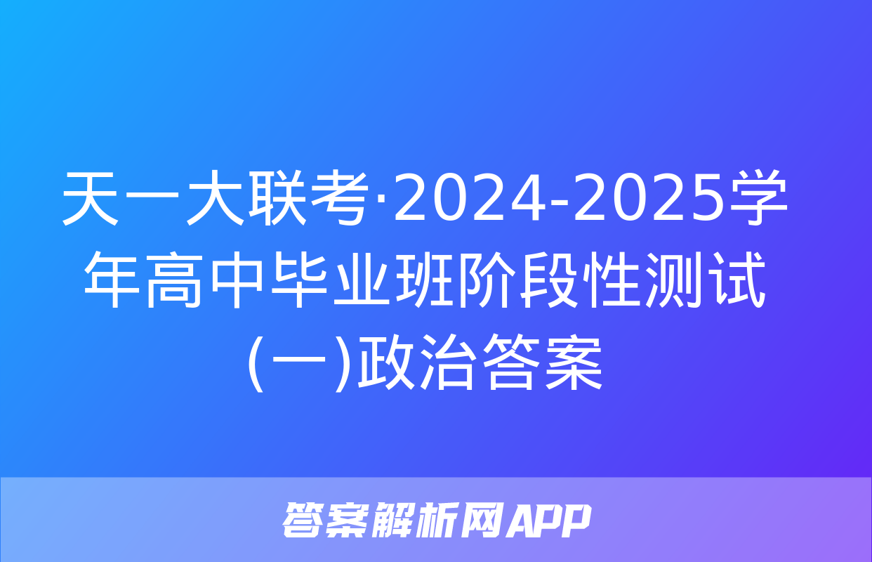 天一大联考·2024-2025学年高中毕业班阶段性测试(一)政治答案