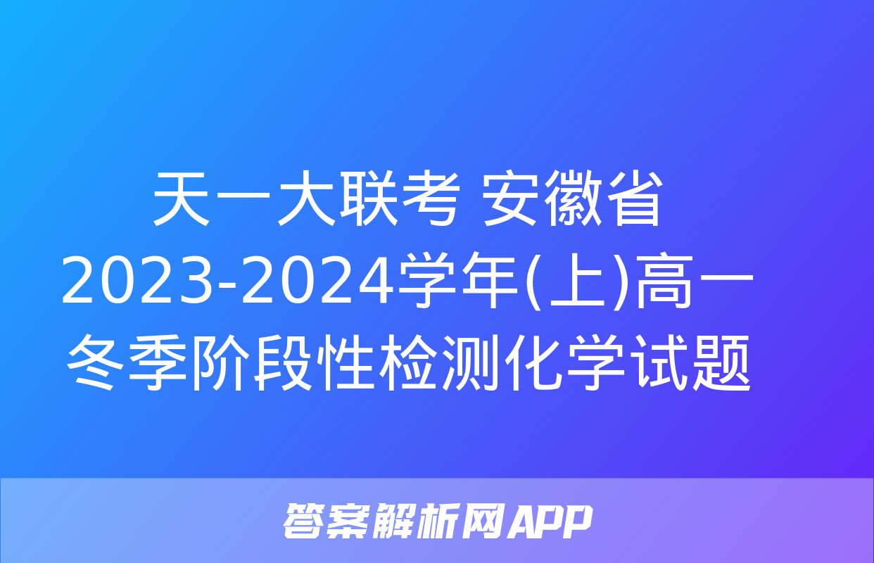 天一大联考 安徽省2023-2024学年(上)高一冬季阶段性检测化学试题