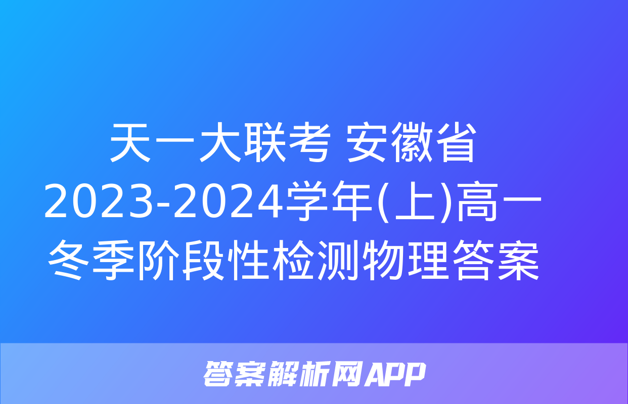 天一大联考 安徽省2023-2024学年(上)高一冬季阶段性检测物理答案