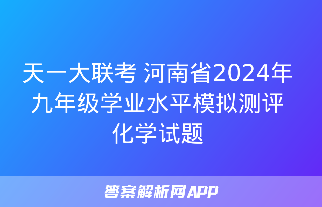 天一大联考 河南省2024年九年级学业水平模拟测评化学试题