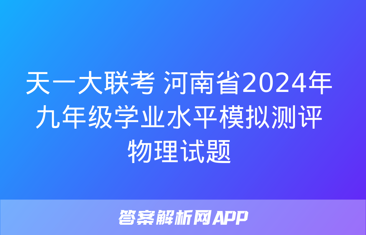 天一大联考 河南省2024年九年级学业水平模拟测评物理试题