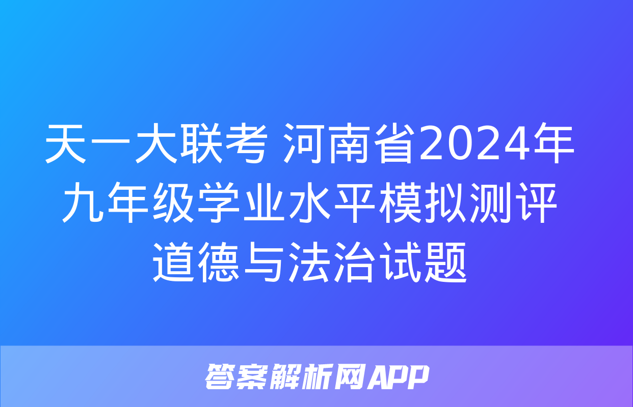 天一大联考 河南省2024年九年级学业水平模拟测评道德与法治试题