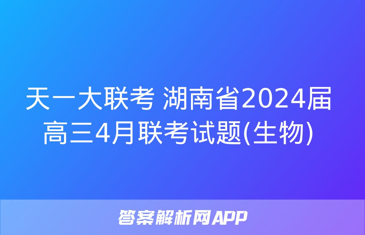 天一大联考 湖南省2024届高三4月联考试题(生物)