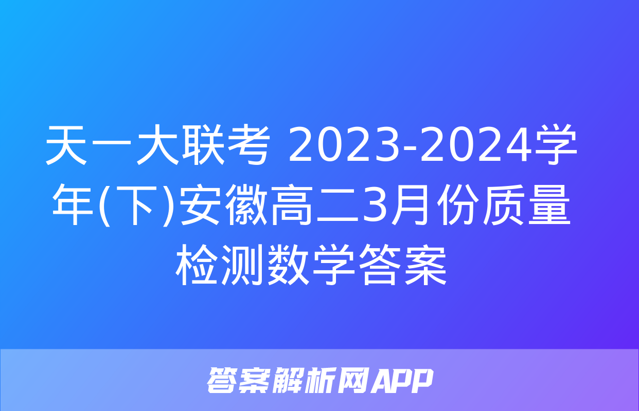 天一大联考 2023-2024学年(下)安徽高二3月份质量检测数学答案