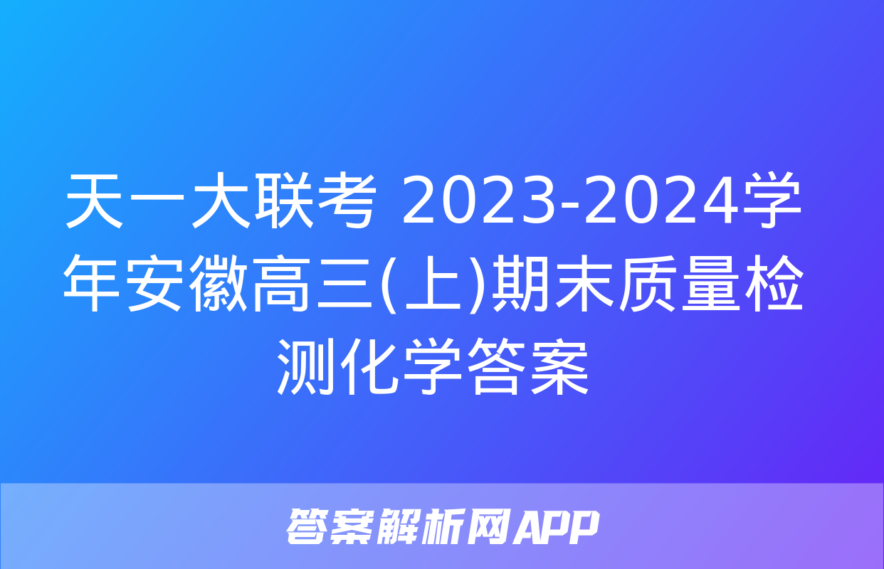 天一大联考 2023-2024学年安徽高三(上)期末质量检测化学答案