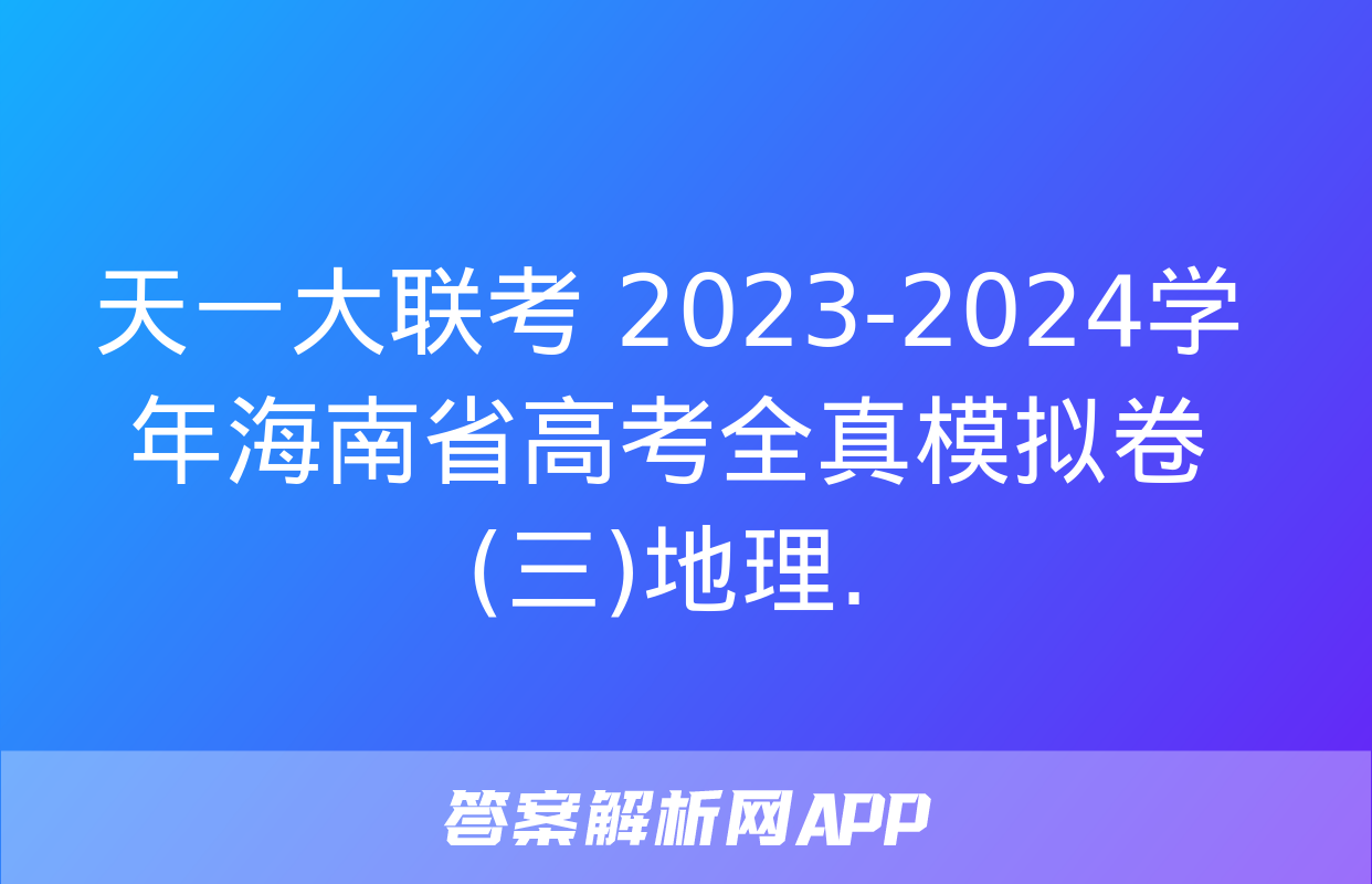 天一大联考 2023-2024学年海南省高考全真模拟卷(三)地理.