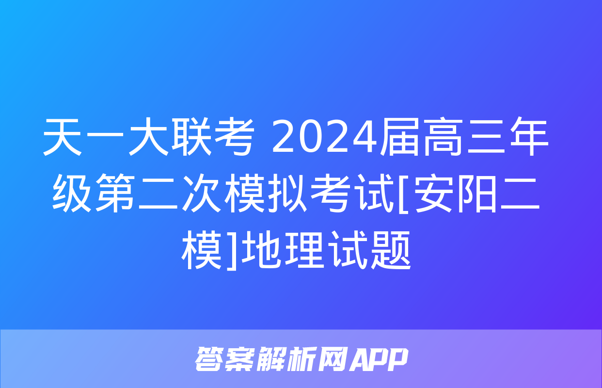 天一大联考 2024届高三年级第二次模拟考试[安阳二模]地理试题