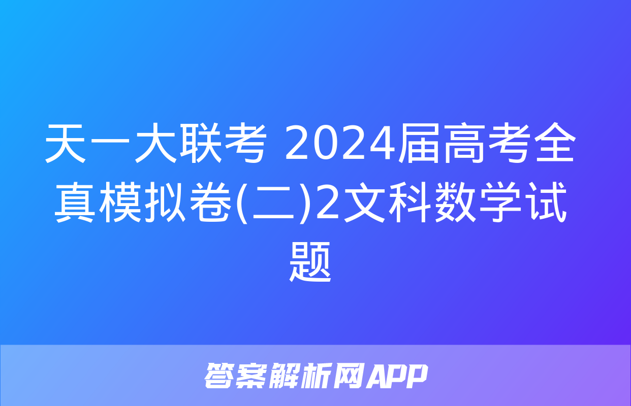 天一大联考 2024届高考全真模拟卷(二)2文科数学试题