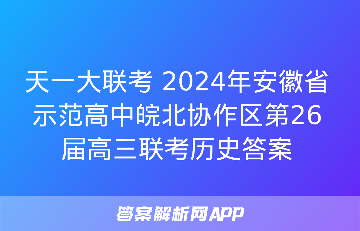 天一大联考 2024年安徽省示范高中皖北协作区第26届高三联考历史答案