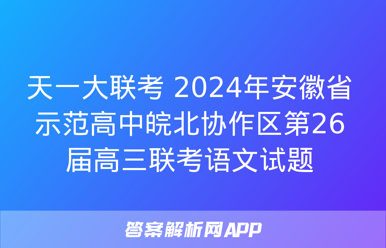 天一大联考 2024年安徽省示范高中皖北协作区第26届高三联考语文试题