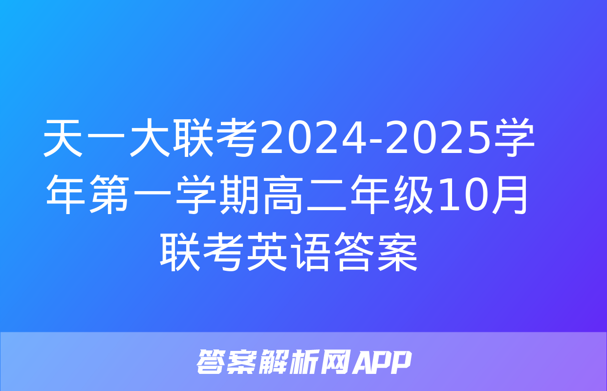 天一大联考2024-2025学年第一学期高二年级10月联考英语答案