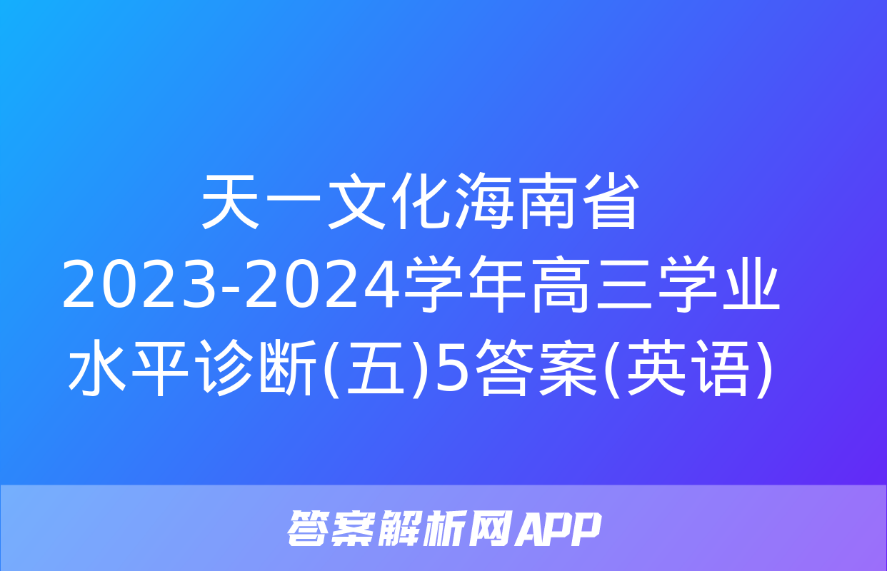 天一文化海南省2023-2024学年高三学业水平诊断(五)5答案(英语)