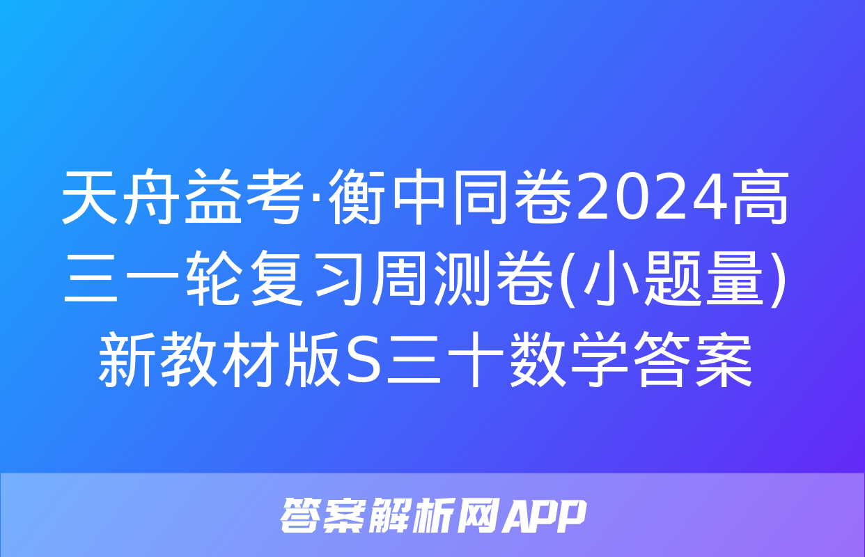 天舟益考·衡中同卷2024高三一轮复习周测卷(小题量)新教材版S三十数学答案