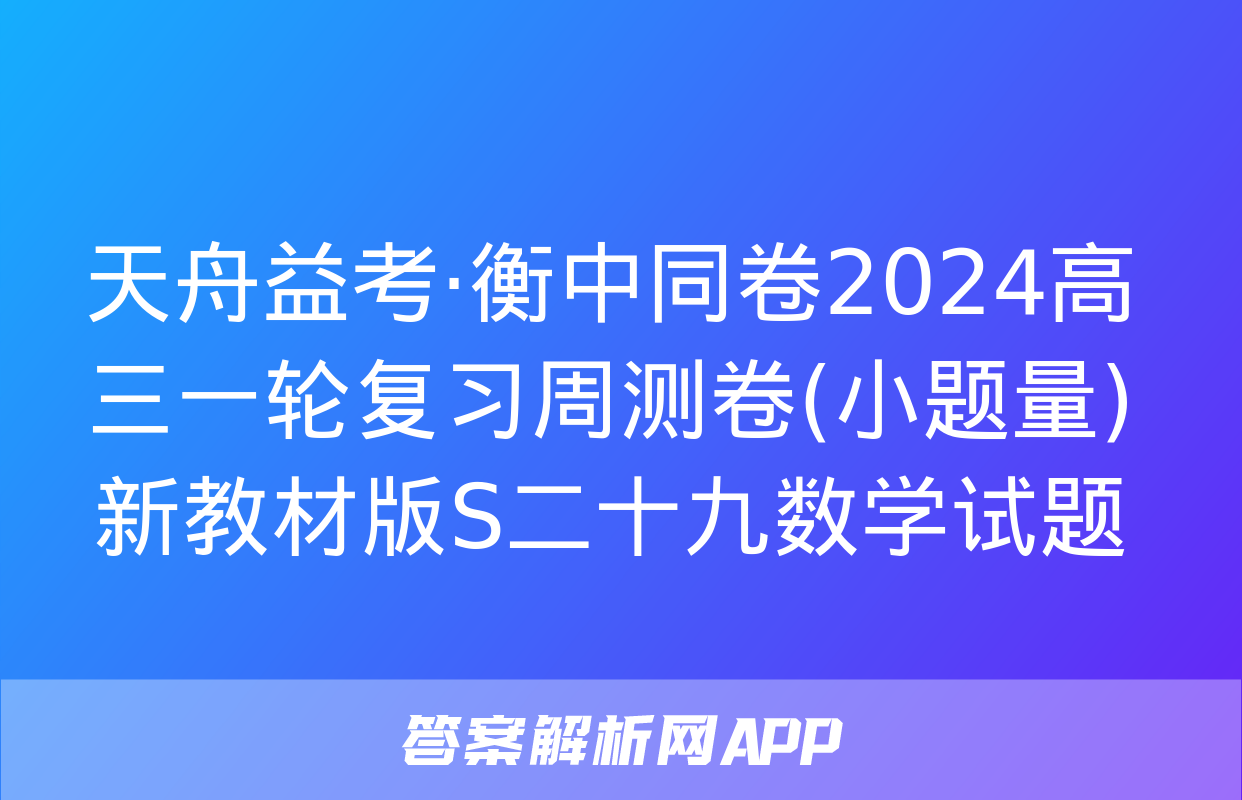 天舟益考·衡中同卷2024高三一轮复习周测卷(小题量)新教材版S二十九数学试题