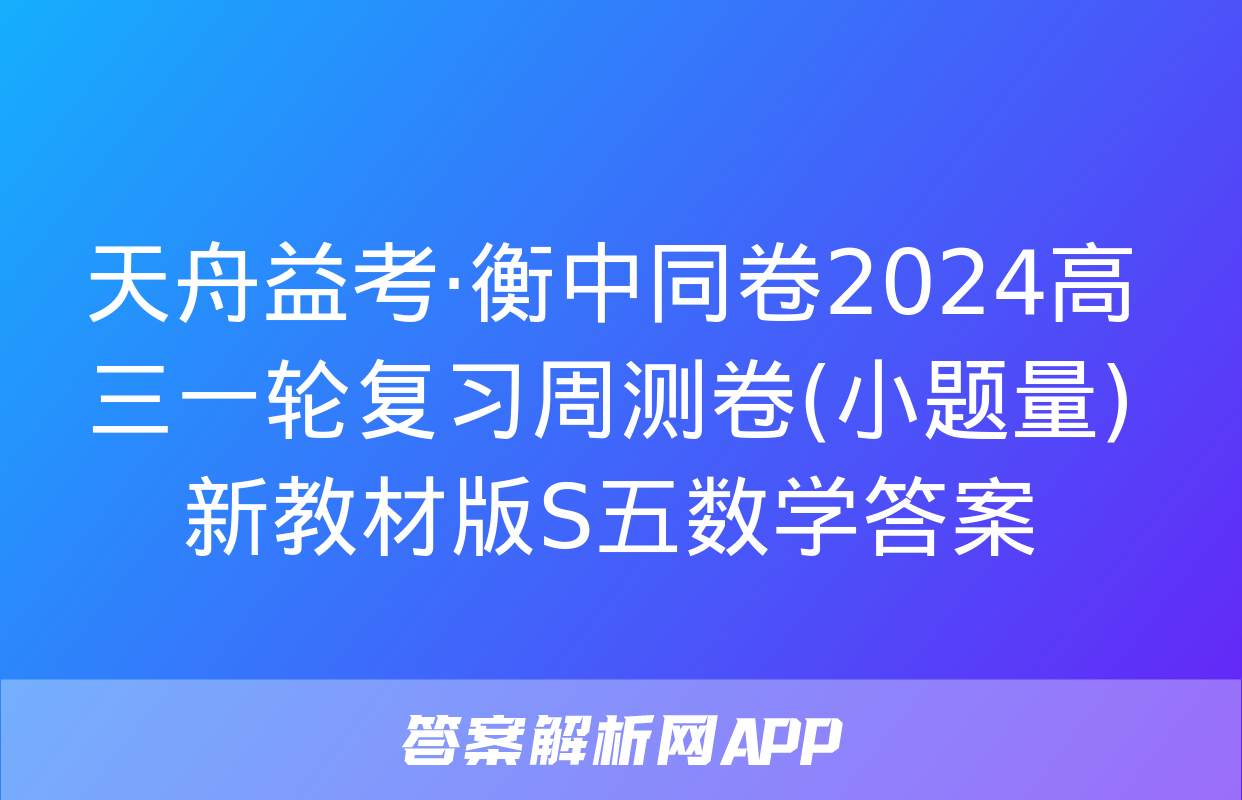 天舟益考·衡中同卷2024高三一轮复习周测卷(小题量)新教材版S五数学答案