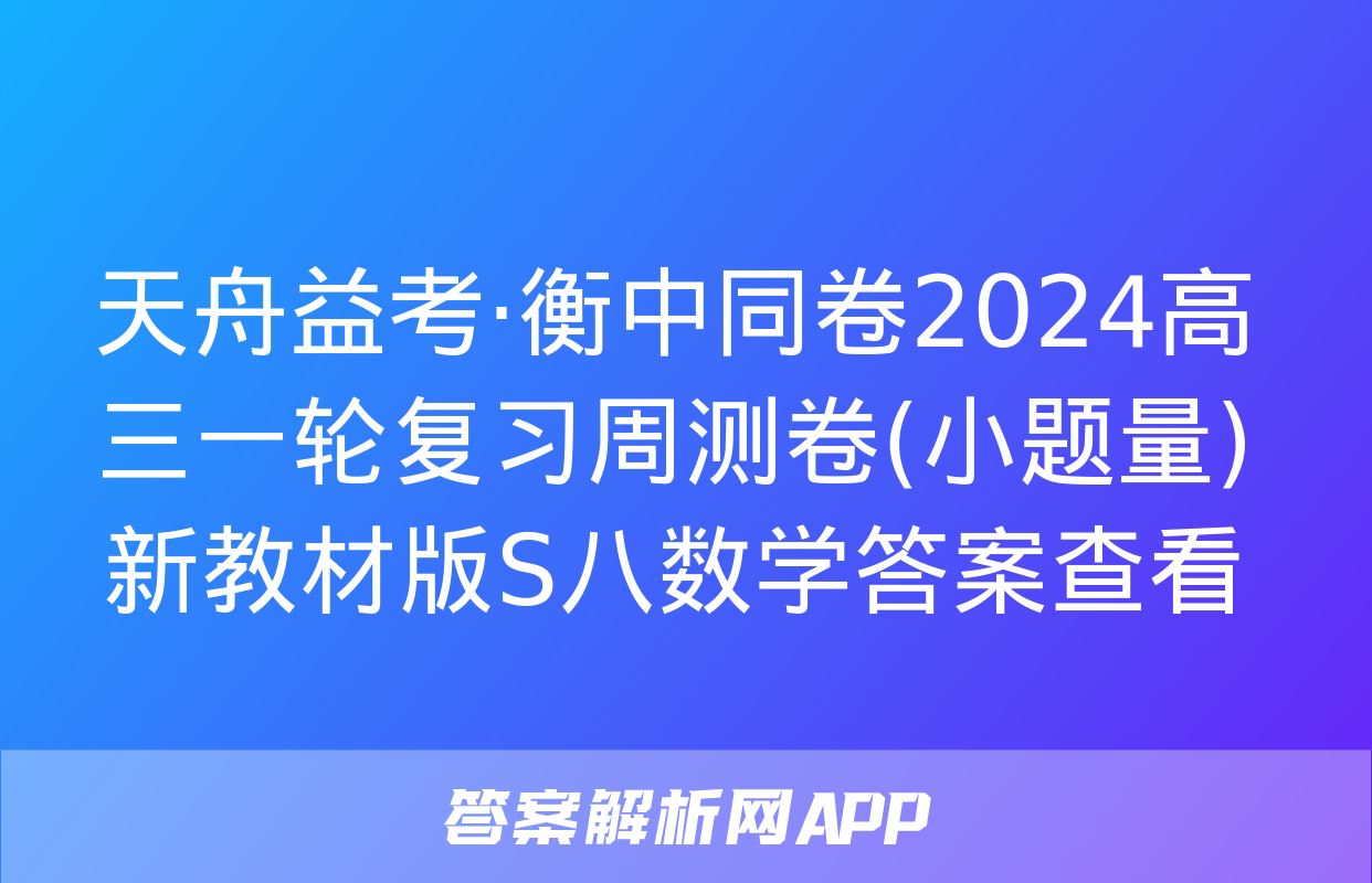 天舟益考·衡中同卷2024高三一轮复习周测卷(小题量)新教材版S八数学答案查看