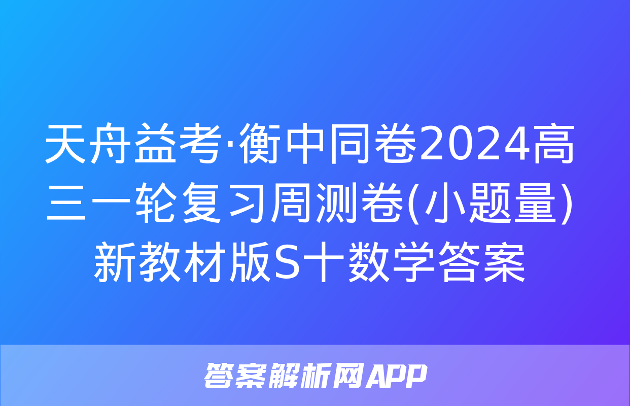 天舟益考·衡中同卷2024高三一轮复习周测卷(小题量)新教材版S十数学答案