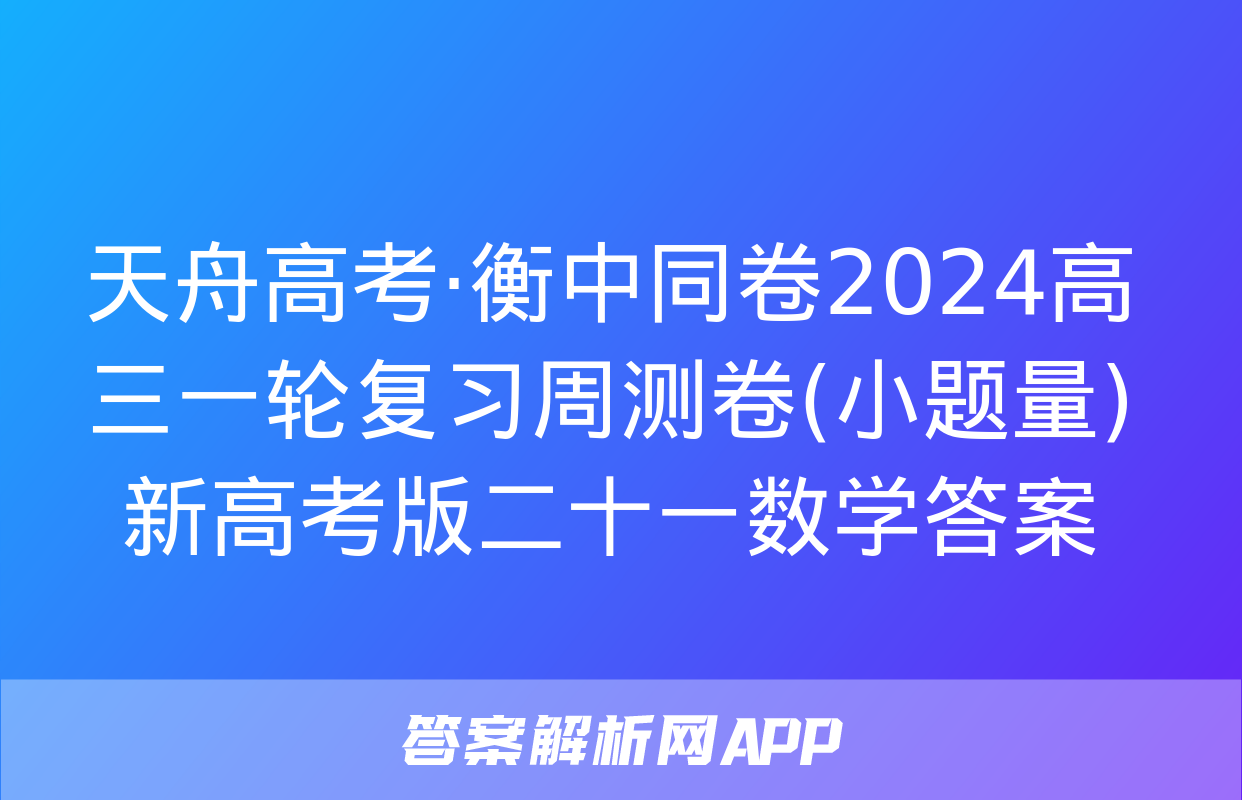 天舟高考·衡中同卷2024高三一轮复习周测卷(小题量)新高考版二十一数学答案