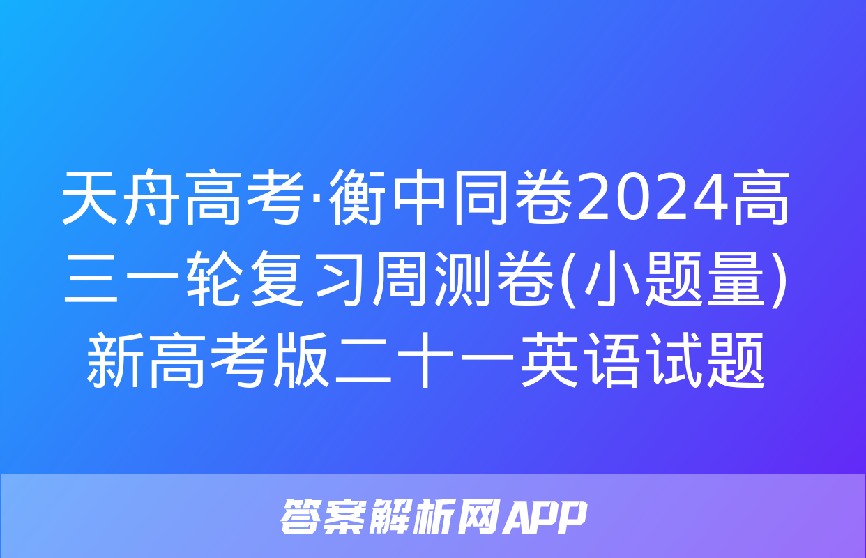 天舟高考·衡中同卷2024高三一轮复习周测卷(小题量)新高考版二十一英语试题