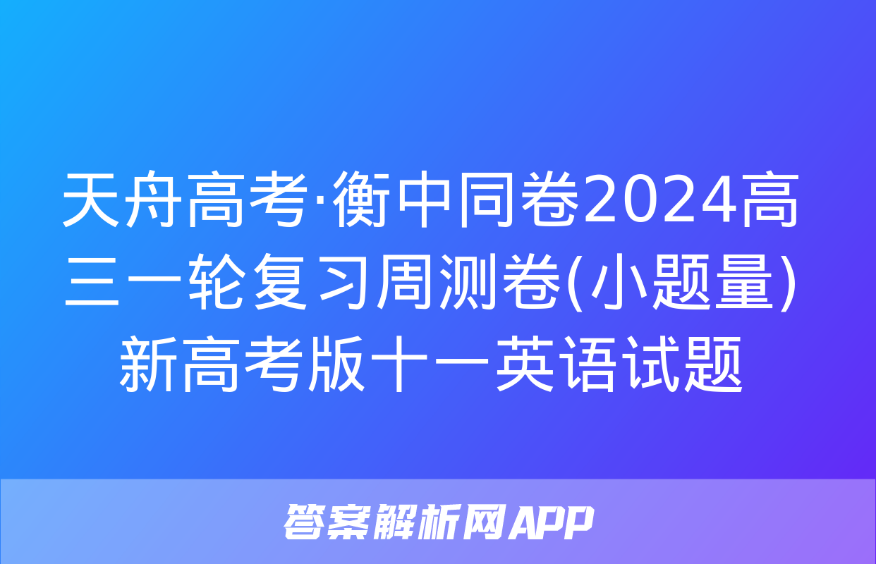 天舟高考·衡中同卷2024高三一轮复习周测卷(小题量)新高考版十一英语试题