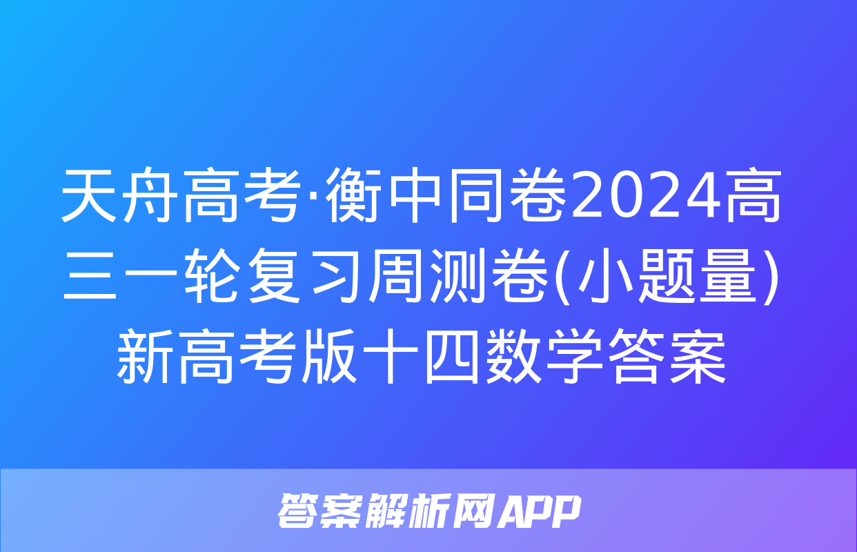 天舟高考·衡中同卷2024高三一轮复习周测卷(小题量)新高考版十四数学答案