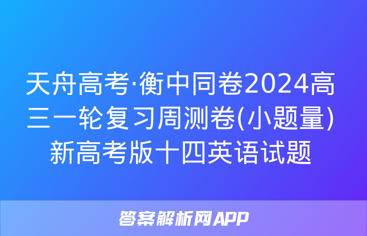 天舟高考·衡中同卷2024高三一轮复习周测卷(小题量)新高考版十四英语试题