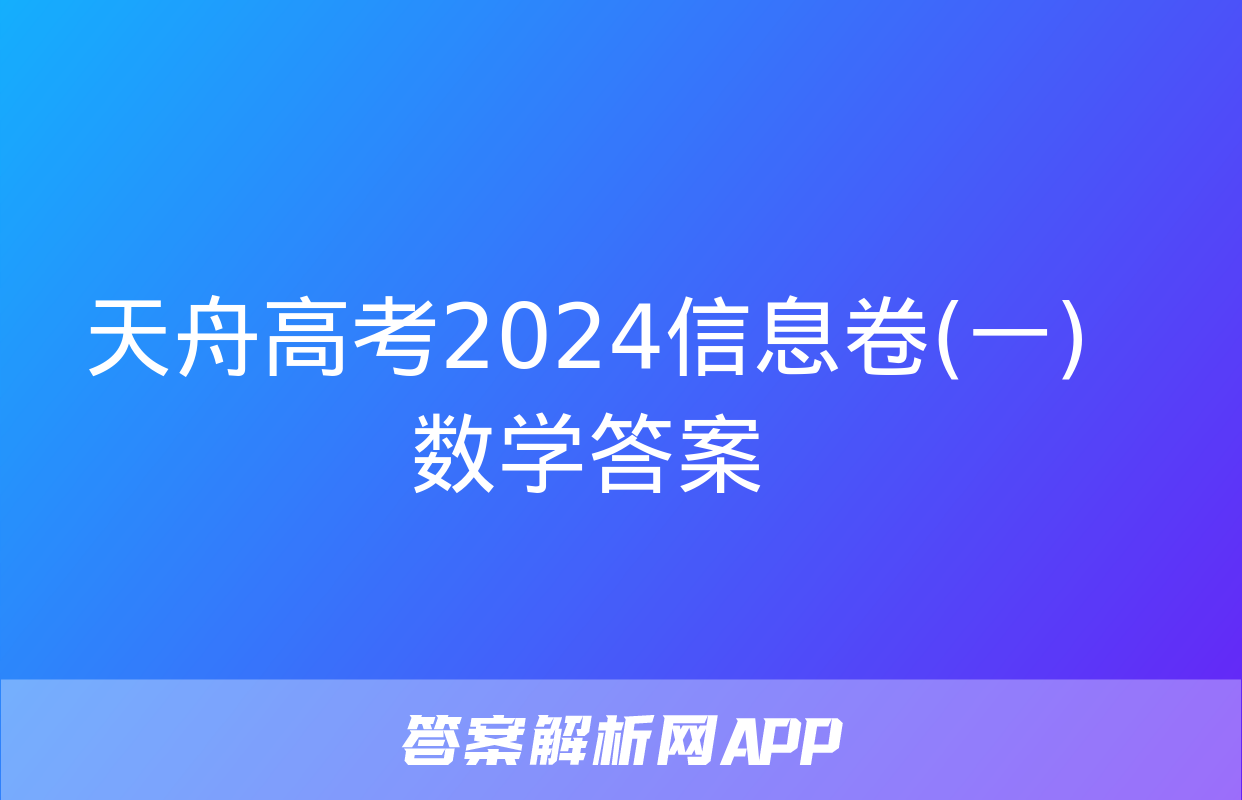 天舟高考2024信息卷(一)数学答案