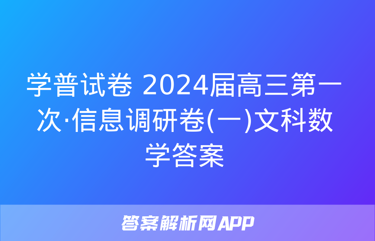 学普试卷 2024届高三第一次·信息调研卷(一)文科数学答案