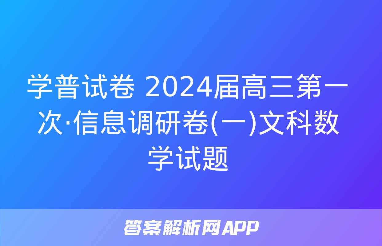 学普试卷 2024届高三第一次·信息调研卷(一)文科数学试题