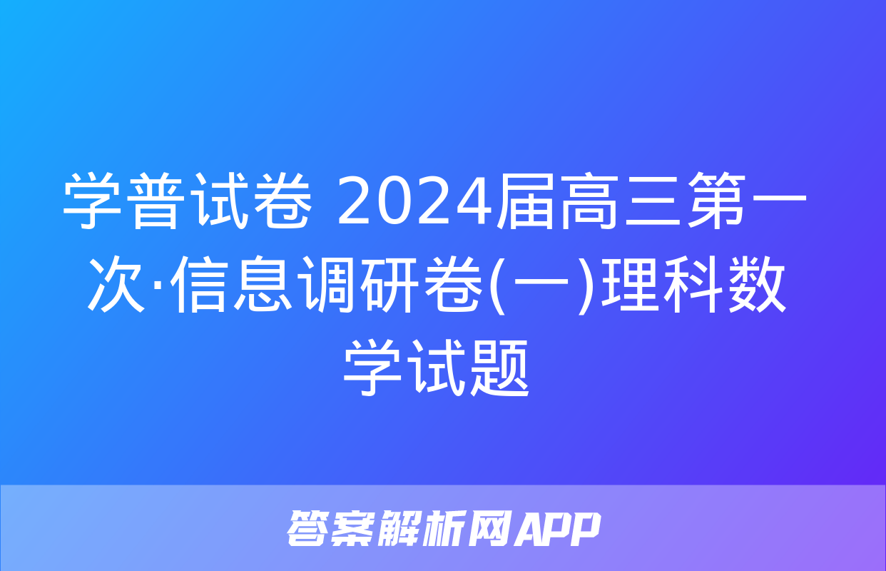 学普试卷 2024届高三第一次·信息调研卷(一)理科数学试题