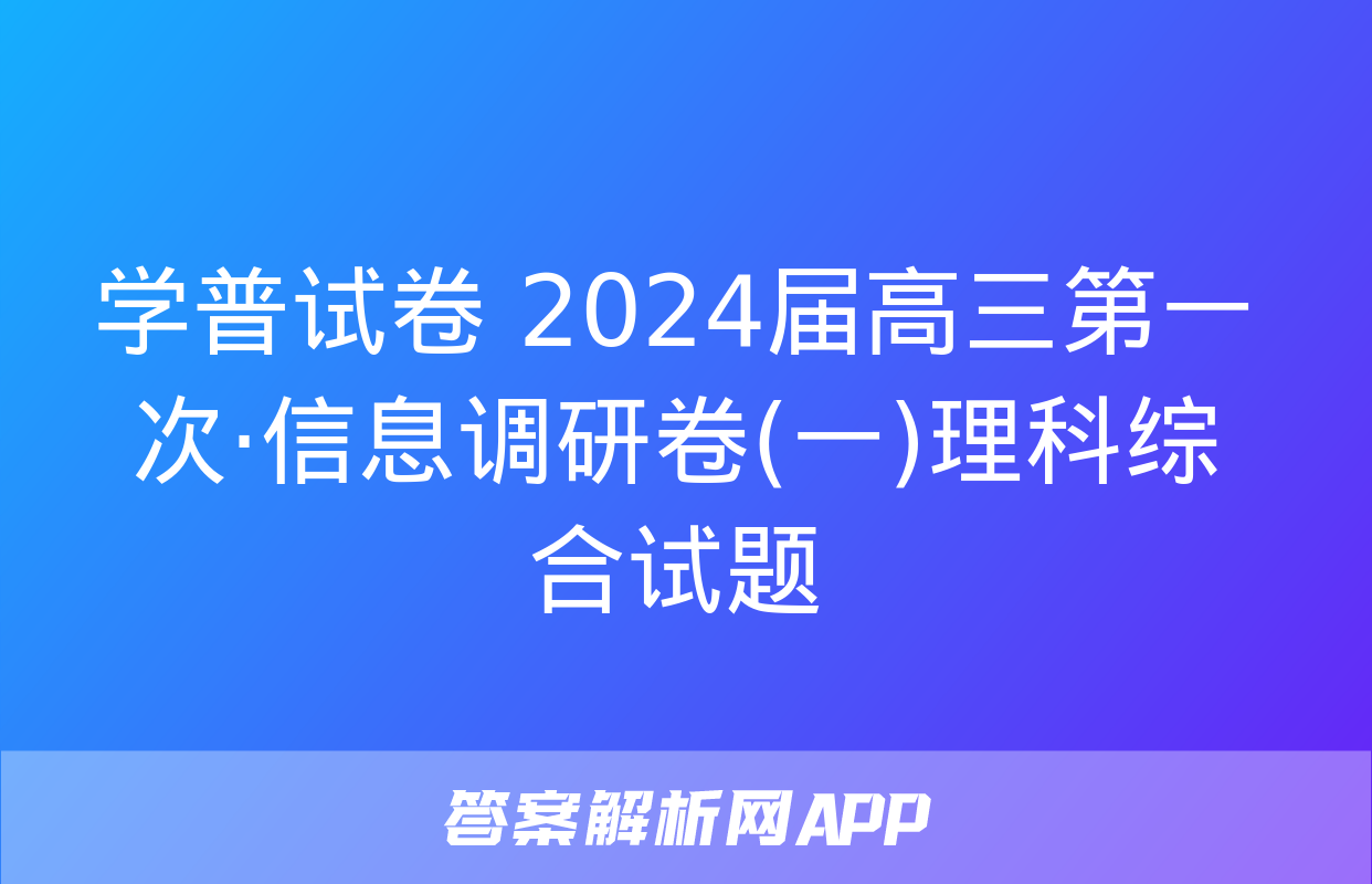 学普试卷 2024届高三第一次·信息调研卷(一)理科综合试题